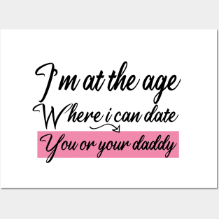 I’m at the age Where i can date You or your daddy Posters and Art